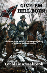 "Give ’Em Hell Boys!  The Complete Military Correspondence of Nathan Bedford Forrest," by Lochlainn Seabrook