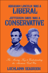 "Abraham Lincoln Was a Liberal, Jefferson Davis Was a Conservative: The Missing Key to Understanding the American Civil War," by Lochlainn Seabrook