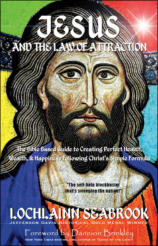 "Jesus and the Law of Attraction: The Bible-Based Guide to Creating Perfect Health, Wealth, and Happiness Following Christ’s Simple Formula," by Lochlainn Seabrook
