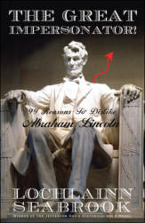 "The Great Impersonator!  99 Reasons to Dislike Abraham Lincoln," by Lochlainn Seabrook