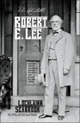 "The Quotable Robert E. Lee: Selections From the Writings and Speeches of the South’s Most Beloved Civil War General," by Lochlainn Seabrook