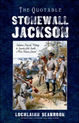 "The Quotable Stonewall Jackson: Selections From the Writings and Speeches of the South’s Most Famous General," by Lochlainn Seabrook