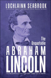 "The Unquotable Abraham Lincoln: The President’s Quotes They Don’t Want You To Know!" by Lochlainn Seabrook