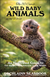 "The 50 Cutest Wild Baby Animals in the World: An Illustrated Guide to Our Planet’s Most Adorable Young Wildlife," by Lochlainn Seabrook
