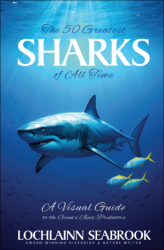 "The 50 Greatest Sharks of All Time: A Visual Guide to the Ocean's Apex Predators," by Lochlainn Seabrook
