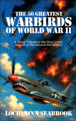 "The 50 Greatest Warbirds of World War II: A Visual Tribute to the Most Iconic Aircraft of the Second World War," by Lochlainn Seabrook