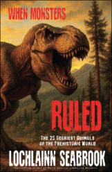 "When Monsters Ruled: The 25 Scariest Animals of the Prehistoric World," by Lochlainn Seabrook